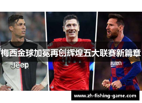 梅西金球加冕再创辉煌五大联赛新篇章