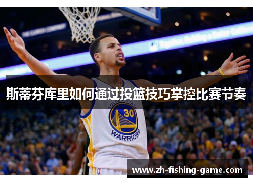 斯蒂芬库里如何通过投篮技巧掌控比赛节奏