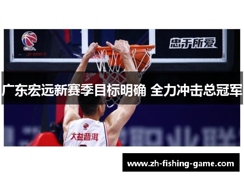广东宏远新赛季目标明确 全力冲击总冠军