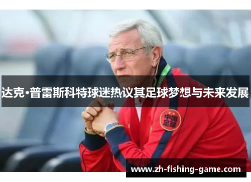 达克·普雷斯科特球迷热议其足球梦想与未来发展