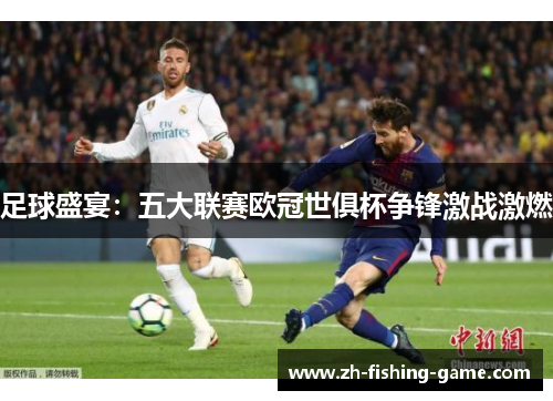 足球盛宴：五大联赛欧冠世俱杯争锋激战激燃