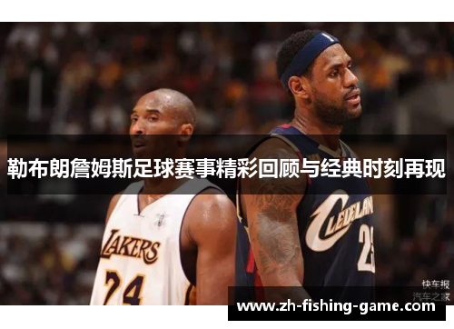 勒布朗詹姆斯足球赛事精彩回顾与经典时刻再现