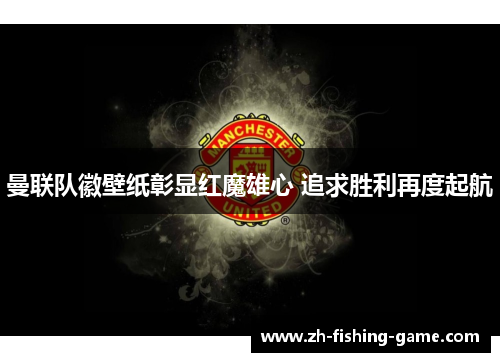 曼联队徽壁纸彰显红魔雄心 追求胜利再度起航