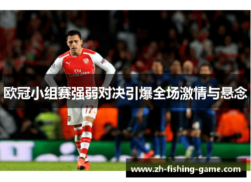 欧冠小组赛强弱对决引爆全场激情与悬念