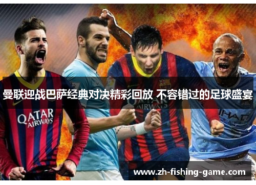 曼联迎战巴萨经典对决精彩回放 不容错过的足球盛宴
